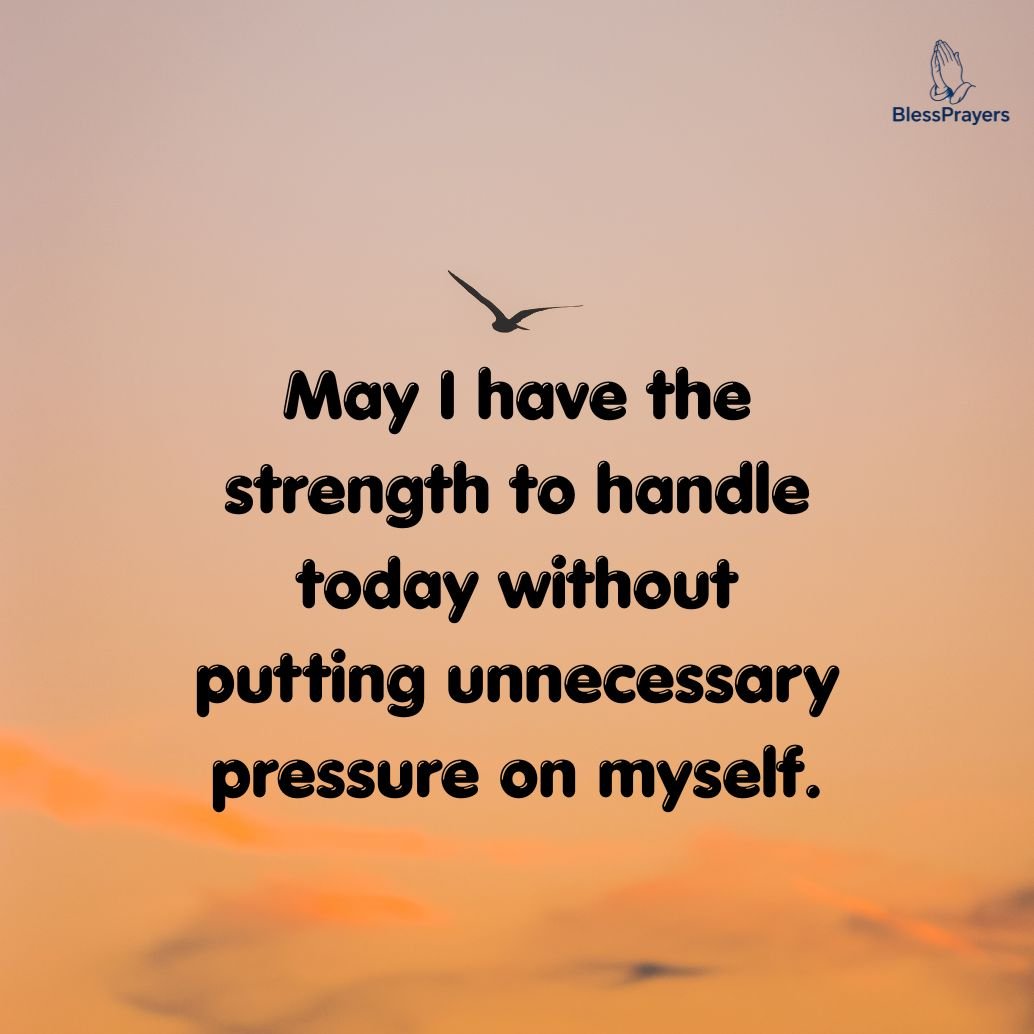 May I have the strength to handle today without putting unnecessary pressure on myself.
